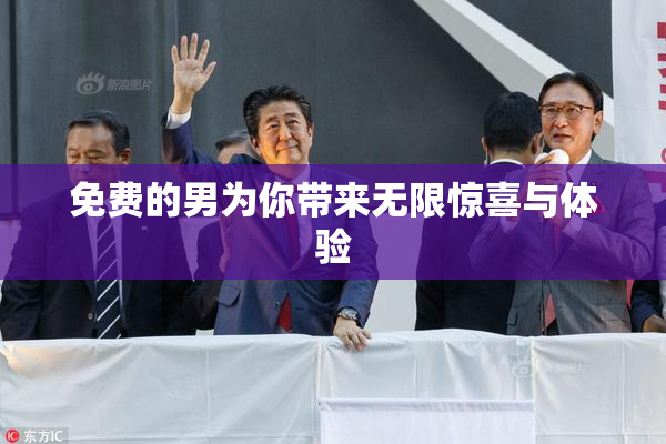 免费的男为你带来无限惊喜与体验