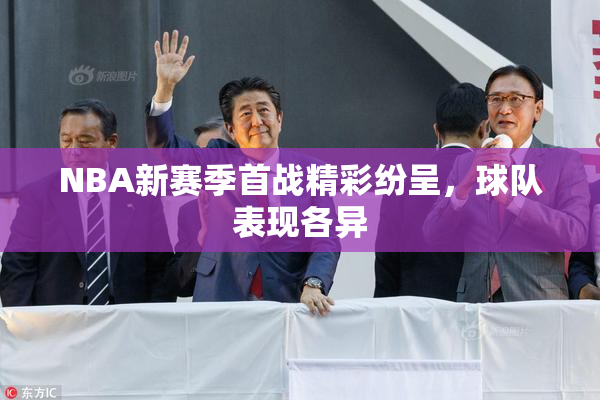 NBA新赛季首战精彩纷呈，球队表现各异