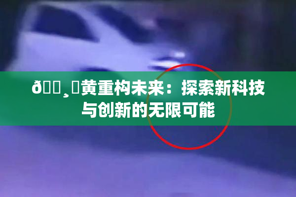🌸‌黄重构未来：探索新科技与创新的无限可能