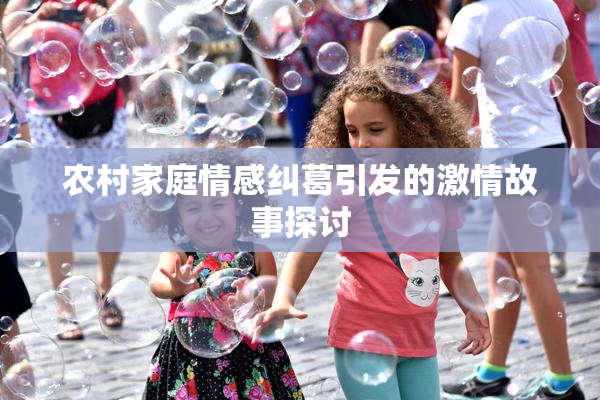 农村家庭情感纠葛引发的激情故事探讨