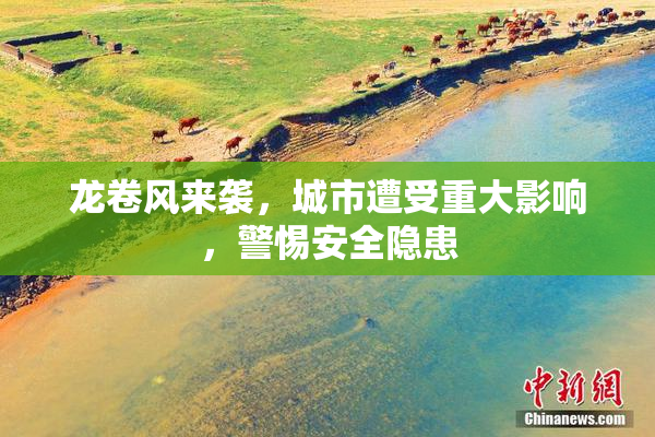 龙卷风来袭，城市遭受重大影响，警惕安全隐患
