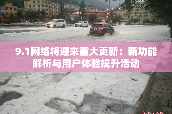 9.1网络将迎来重大更新：新功能解析与用户体验提升活动