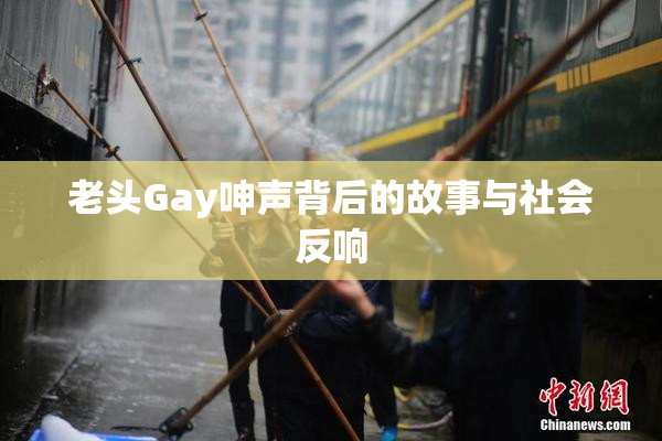 老头Gay呻声背后的故事与社会反响