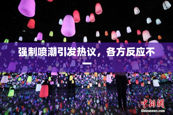 强制喷潮引发热议，各方反应不一
