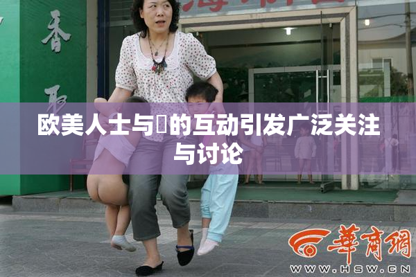 欧美人士与嘼的互动引发广泛关注与讨论