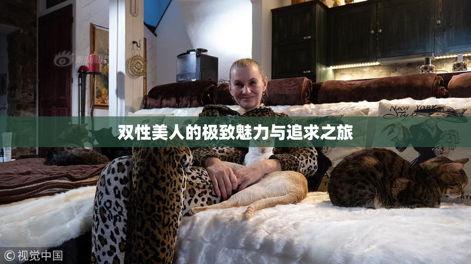 双性美人的极致魅力与追求之旅