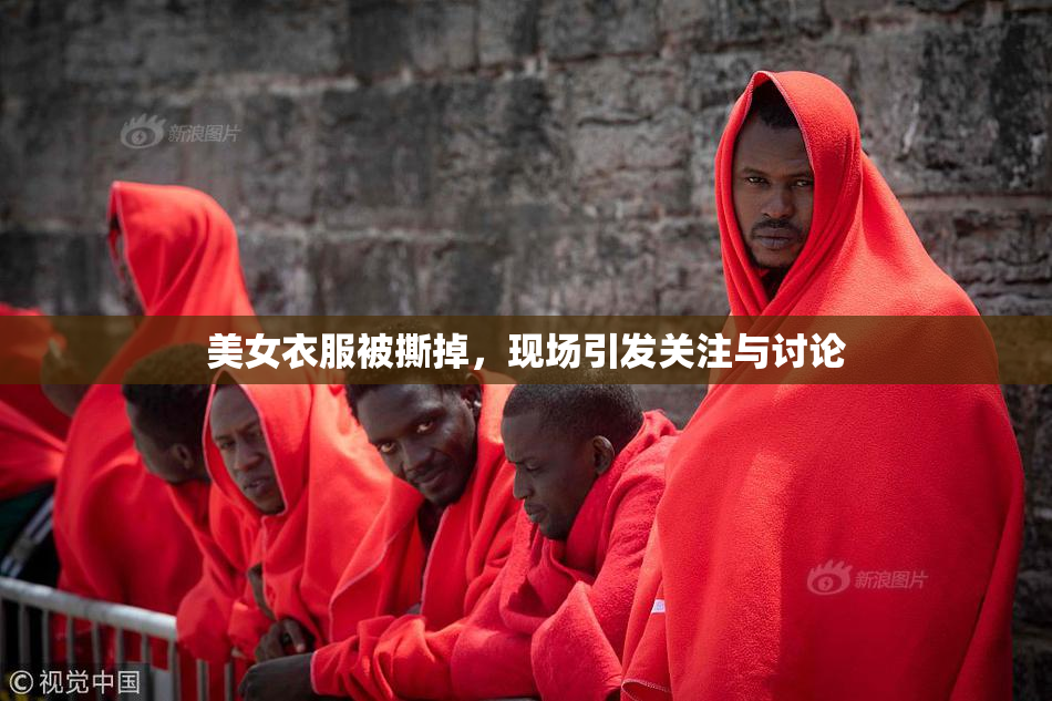 美女衣服被撕掉，现场引发关注与讨论