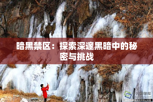 暗黑禁区：探索深邃黑暗中的秘密与挑战