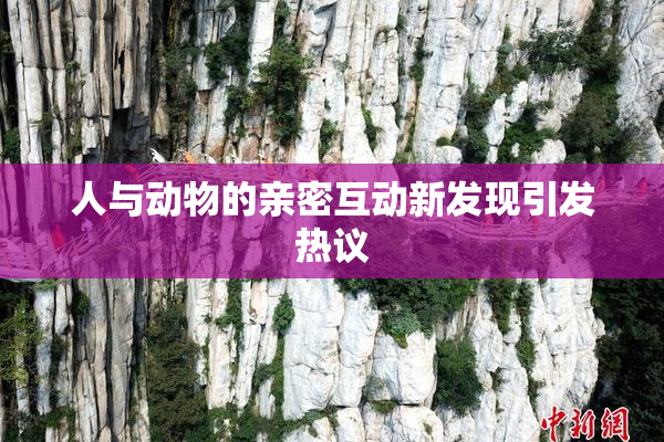 人与动物的亲密互动新发现引发热议