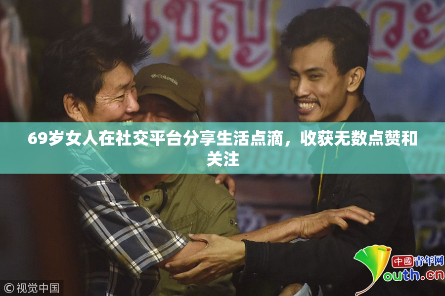 69岁女人在社交平台分享生活点滴，收获无数点赞和关注