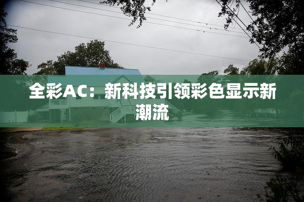 全彩AC：新科技引领彩色显示新潮流
