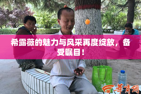 希露薇的魅力与风采再度绽放，备受瞩目！