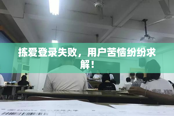 拣爱登录失败，用户苦恼纷纷求解！
