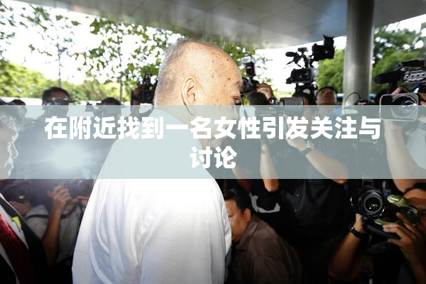 在附近找到一名女性引发关注与讨论