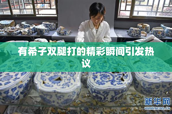 有希子双腿打的精彩瞬间引发热议