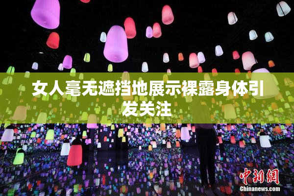 女人毫无遮挡地展示裸露身体引发关注