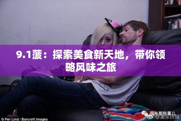 9.1菠：探索美食新天地，带你领略风味之旅