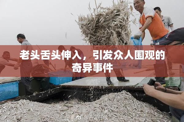 老头舌头伸入，引发众人围观的奇异事件