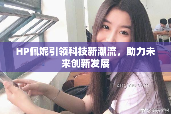 HP佩妮引领科技新潮流，助力未来创新发展