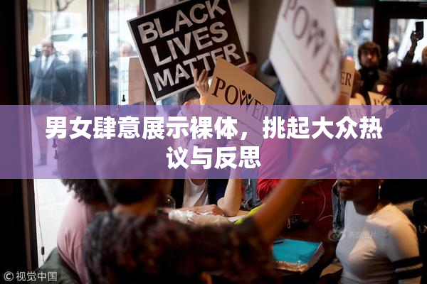 男女肆意展示裸体，挑起大众热议与反思