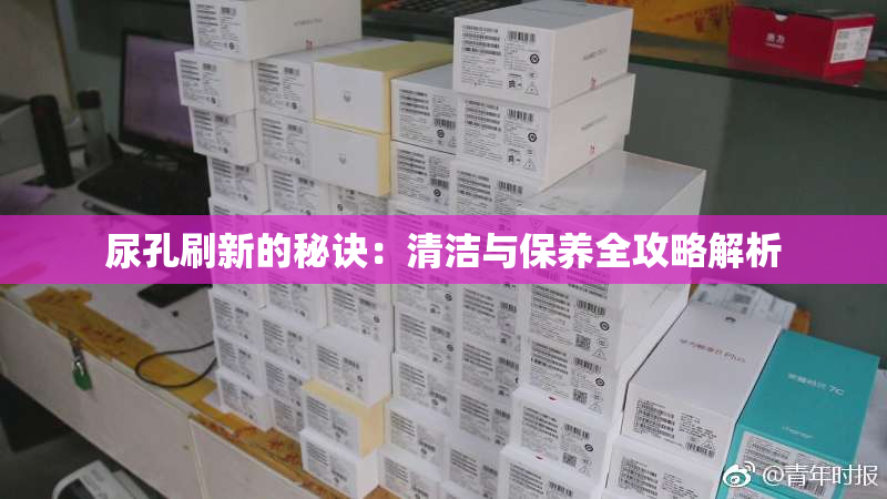 尿孔刷新的秘诀：清洁与保养全攻略解析