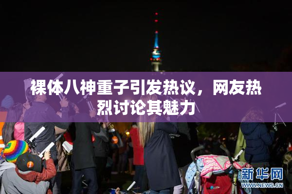 裸体八神重子引发热议，网友热烈讨论其魅力
