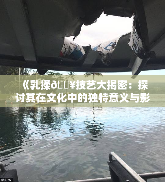 《乳揉🔥技艺大揭密：探讨其在文化中的独特意义与影响》