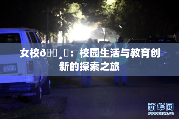 女校🌸‌：校园生活与教育创新的探索之旅