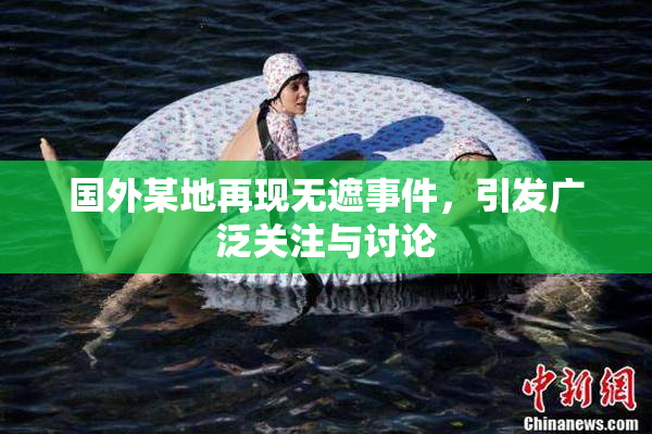 国外某地再现无遮事件，引发广泛关注与讨论