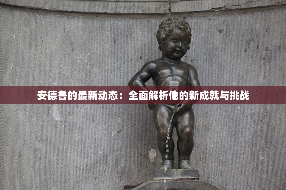 安德鲁的最新动态：全面解析他的新成就与挑战