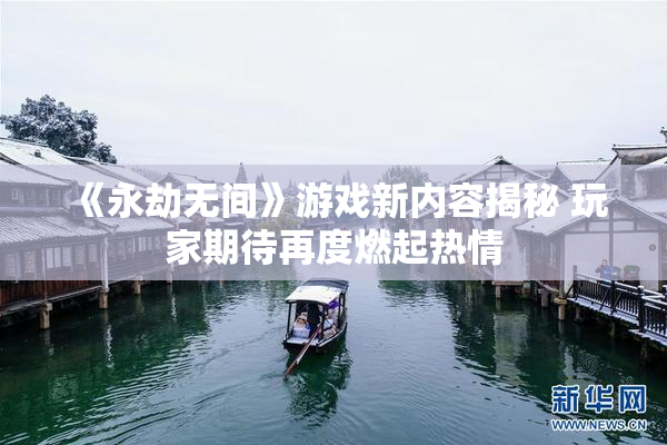 《永劫无间》游戏新内容揭秘 玩家期待再度燃起热情