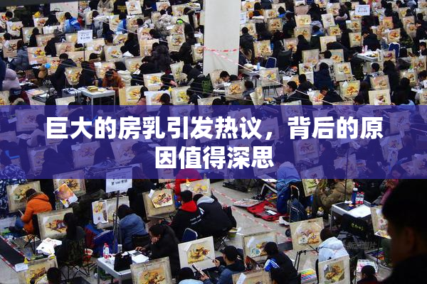 巨大的房乳引发热议，背后的原因值得深思