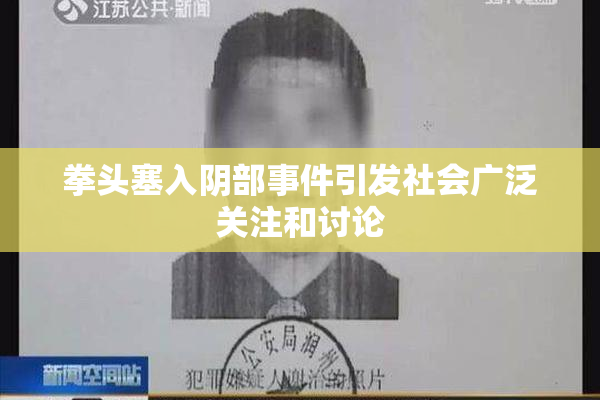 拳头塞入阴部事件引发社会广泛关注和讨论