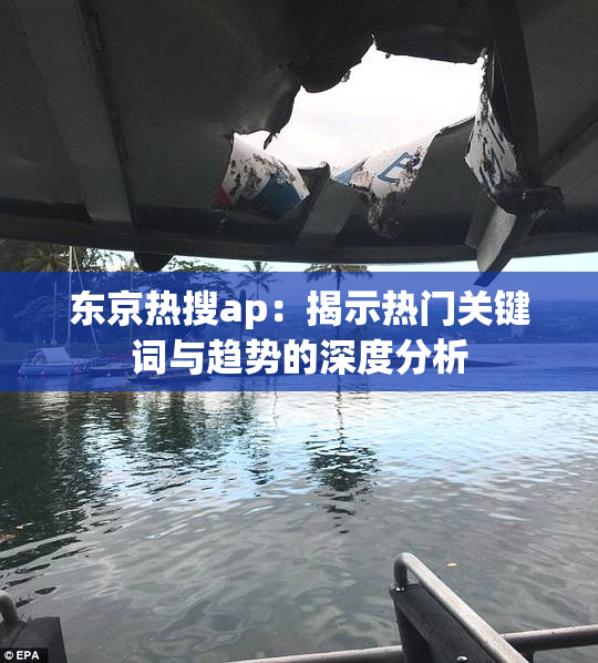 东京热搜ap：揭示热门关键词与趋势的深度分析