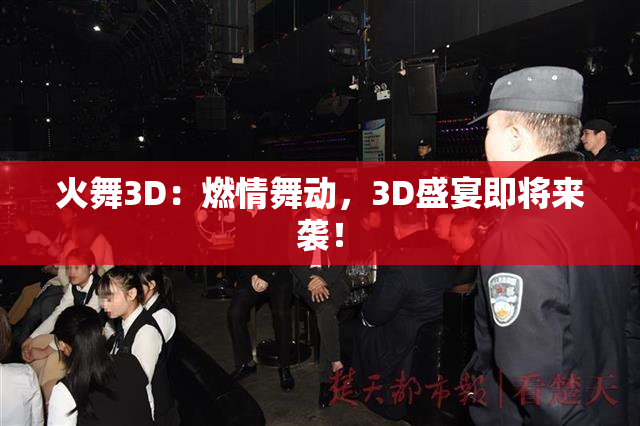 火舞3D：燃情舞动，3D盛宴即将来袭！