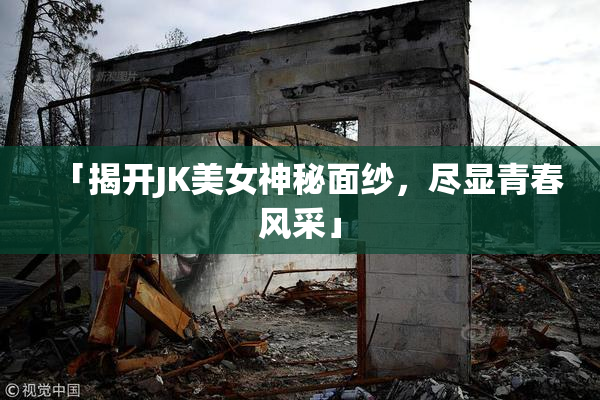 「揭开JK美女神秘面纱，尽显青春风采」