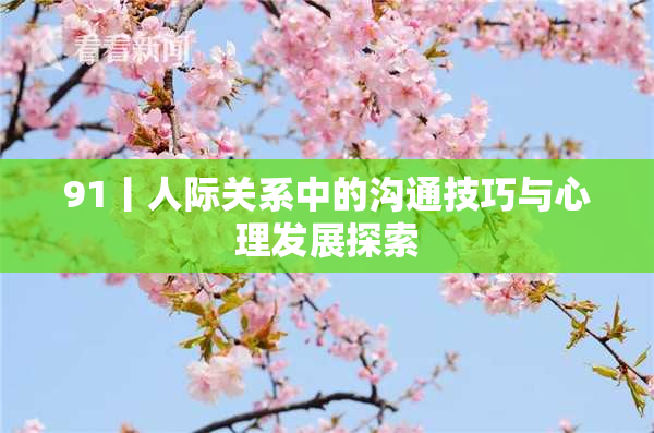 91丨人际关系中的沟通技巧与心理发展探索