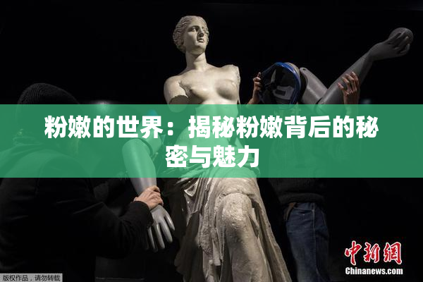粉嫩的世界：揭秘粉嫩背后的秘密与魅力