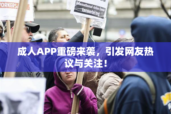 成人APP重磅来袭，引发网友热议与关注！