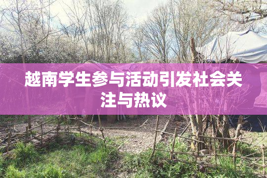 越南学生参与活动引发社会关注与热议