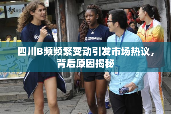 四川B频频繁变动引发市场热议，背后原因揭秘