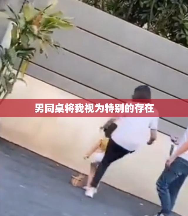 男同桌将我视为特别的存在