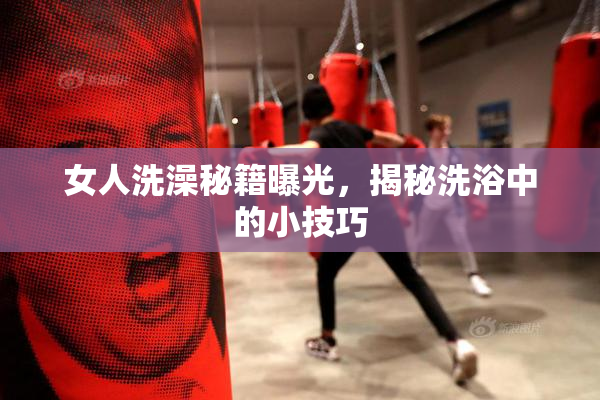 女人洗澡秘籍曝光，揭秘洗浴中的小技巧