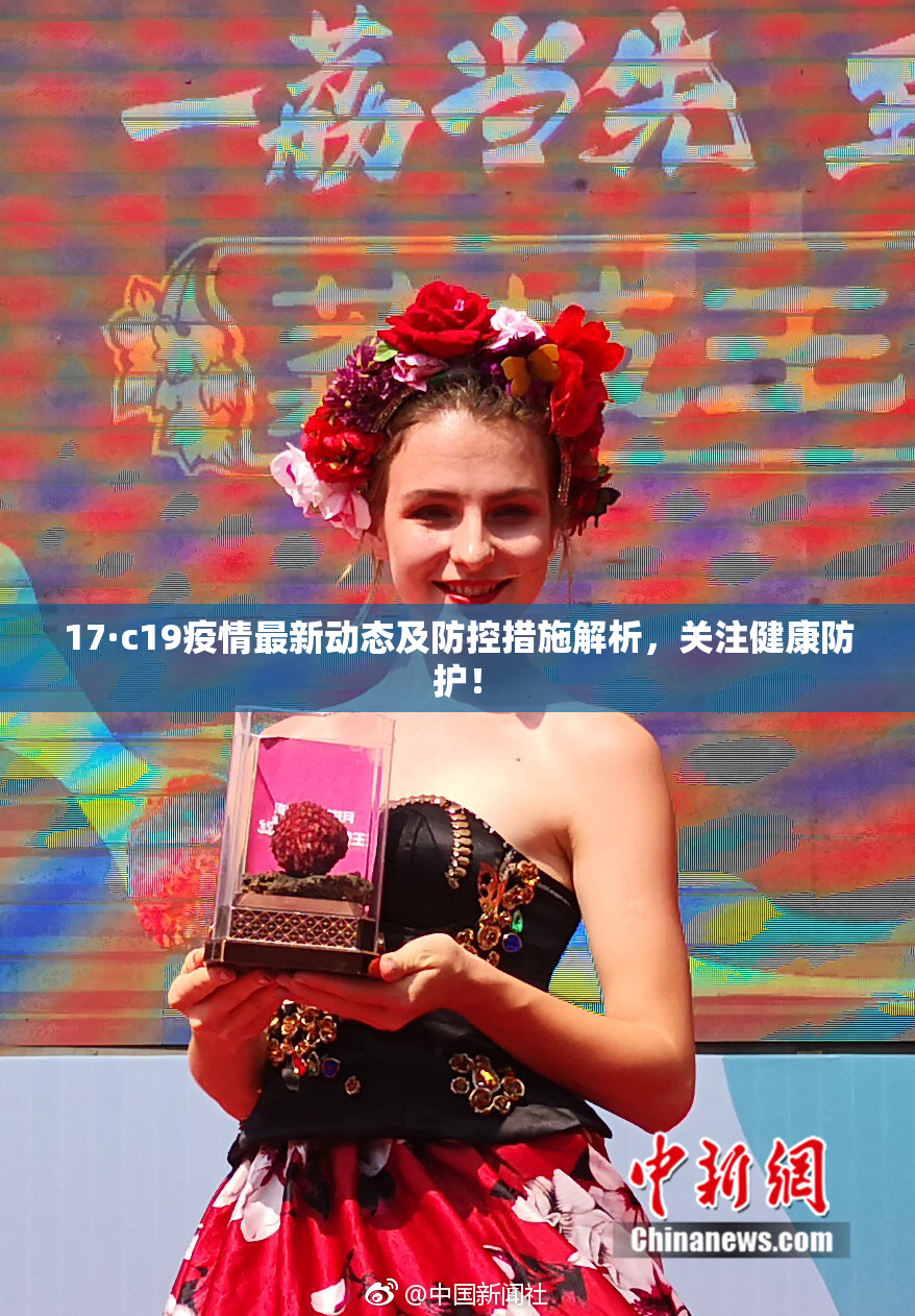 17·c19疫情最新动态及防控措施解析，关注健康防护！