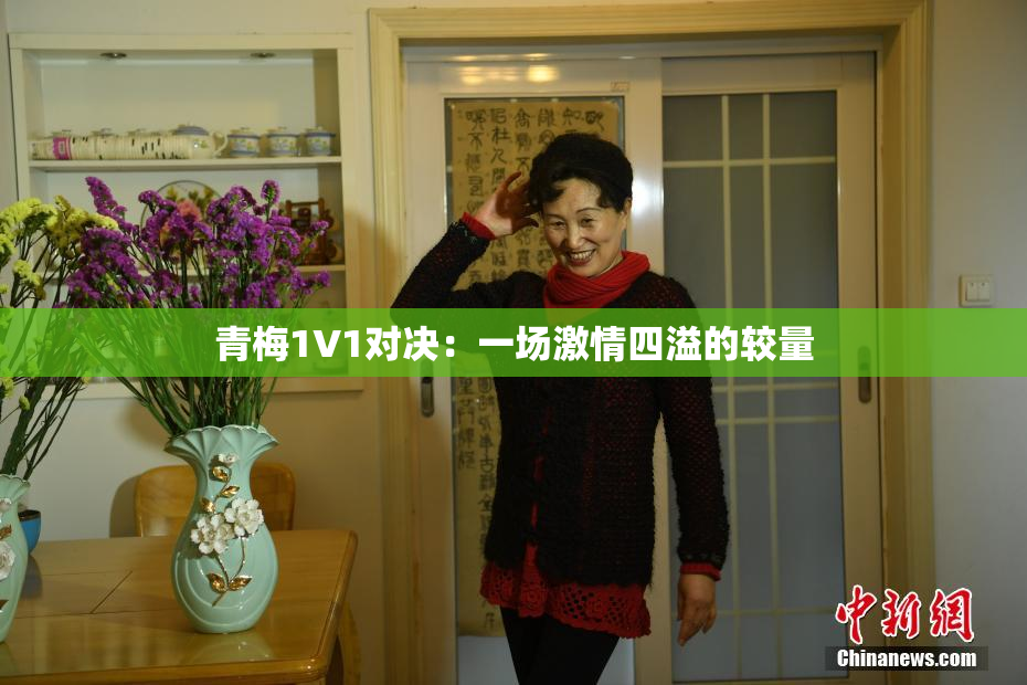 青梅1V1对决：一场激情四溢的较量