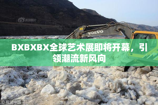 BXBXBX全球艺术展即将开幕，引领潮流新风向