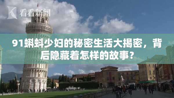 91蝌蚪少妇的秘密生活大揭密，背后隐藏着怎样的故事？