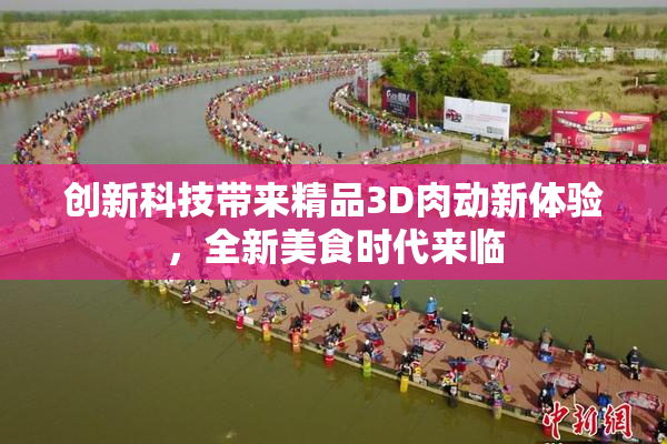 创新科技带来精品3D肉动新体验，全新美食时代来临