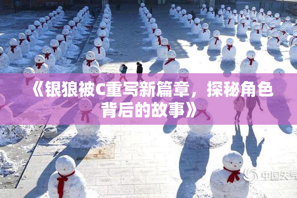 《银狼被C重写新篇章，探秘角色背后的故事》