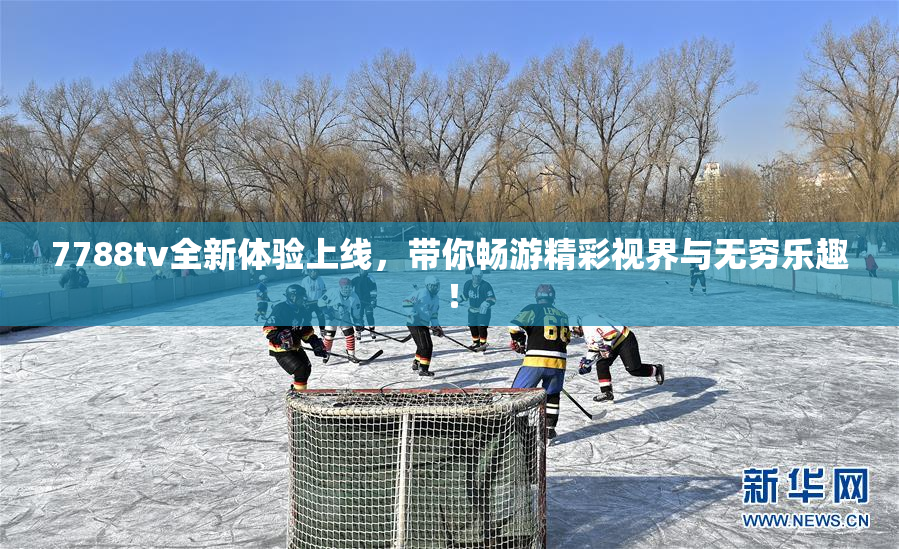 7788tv全新体验上线，带你畅游精彩视界与无穷乐趣！